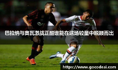 巴拉纳与奥瓦激战正酣谁能在这场较量中脱颖而出