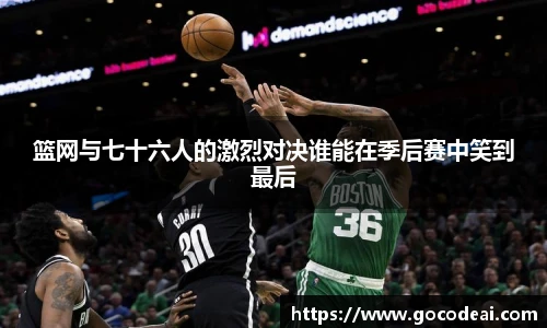 篮网与七十六人的激烈对决谁能在季后赛中笑到最后