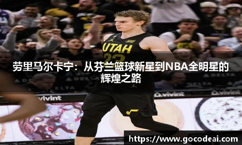 劳里马尔卡宁：从芬兰篮球新星到NBA全明星的辉煌之路