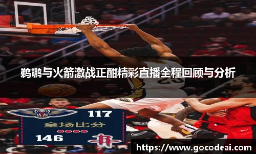 鹈鹕与火箭激战正酣精彩直播全程回顾与分析