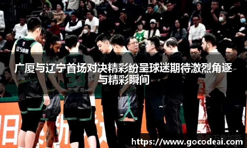 广厦与辽宁首场对决精彩纷呈球迷期待激烈角逐与精彩瞬间