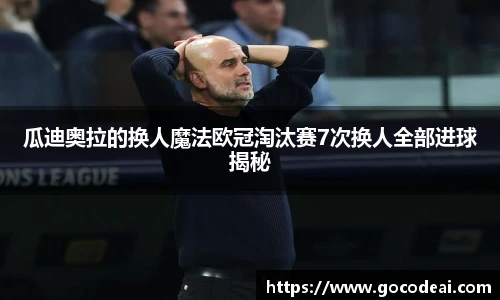 瓜迪奥拉的换人魔法欧冠淘汰赛7次换人全部进球揭秘