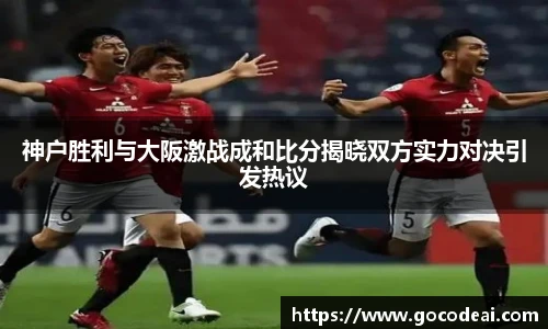 神户胜利与大阪激战成和比分揭晓双方实力对决引发热议