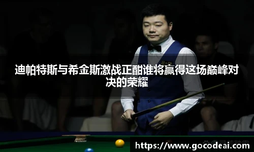 迪帕特斯与希金斯激战正酣谁将赢得这场巅峰对决的荣耀