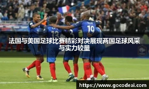 法国与美国足球比赛精彩对决展现两国足球风采与实力较量