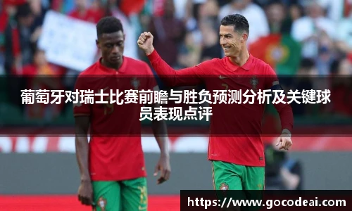 葡萄牙对瑞士比赛前瞻与胜负预测分析及关键球员表现点评